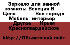 Зеркало для ванной комнаты Венеция В120 › Цена ­ 4 900 - Все города Мебель, интерьер » Другое   . Крым,Красногвардейское